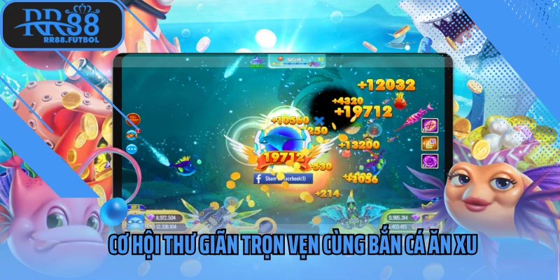 Cơ hội thư giãn trọn vẹn cùng bắn cá ăn xu