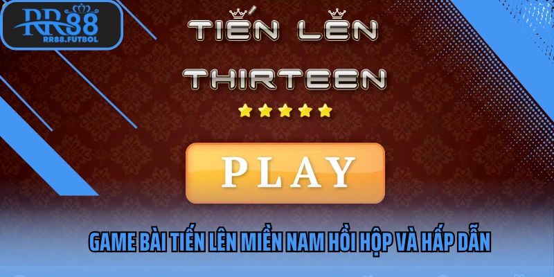 Game bài tiến lên miền Nam hồi hộp và hấp dẫn