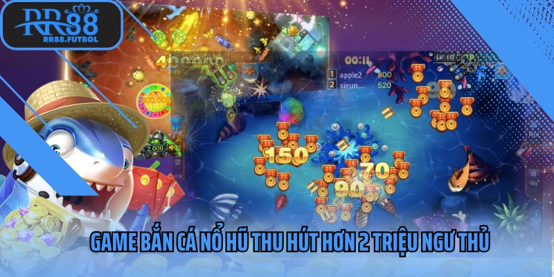 Game bắn cá nổ hũ thu hút hơn 2 triệu ngư thủ