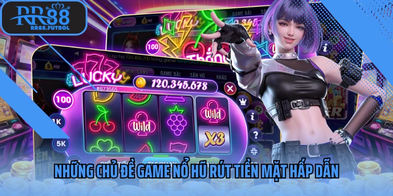 Những chủ đề game nổ hũ rút tiền mặt hấp dẫn