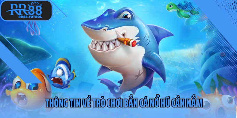 Thông tin về trò chơi bắn cá nổ hũ cần nắm