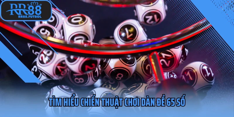 Tìm hiểu chiến thuật chơi dàn đề 65 số