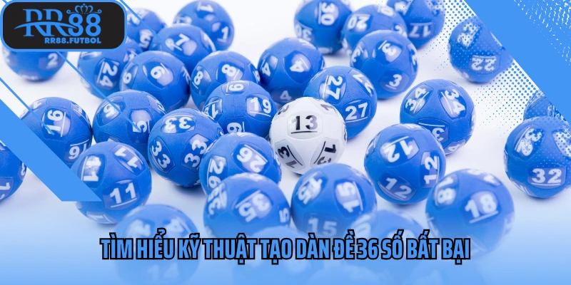 Tìm hiểu kỹ thuật tạo dàn đề 36 số bất bại