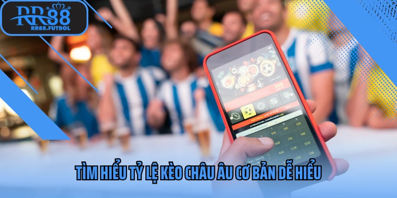Tìm hiểu tỷ lệ kèo Châu Âu cơ bản dễ hiểu