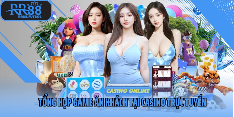 Tổng hợp game ăn khách tại casino trực tuyến
