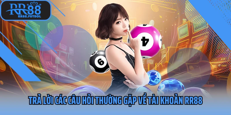 Trả lời các câu hỏi thường gặp về tài khoản