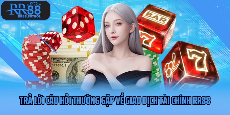 Trả lời câu hỏi thường gặp về giao dịch tài chính RR88